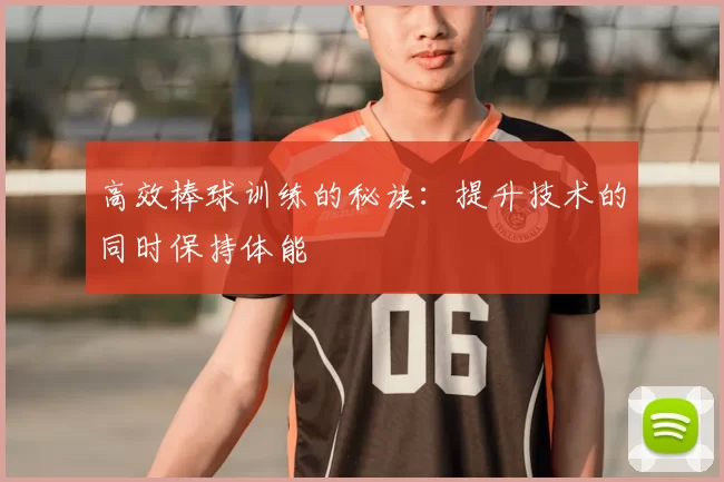 高效棒球训练的秘诀:提升技术的同时保持体能