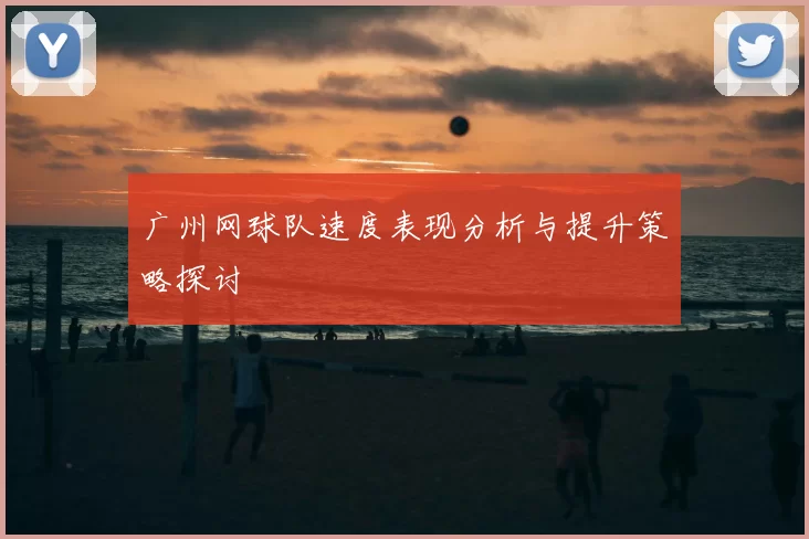 广州网球队速度表现分析与提升策略探讨
