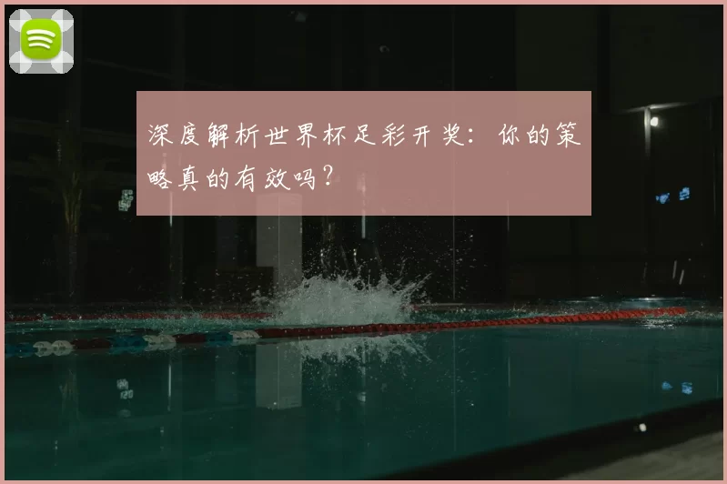 深度解析世界杯足彩开奖:你的策略真的有效吗?