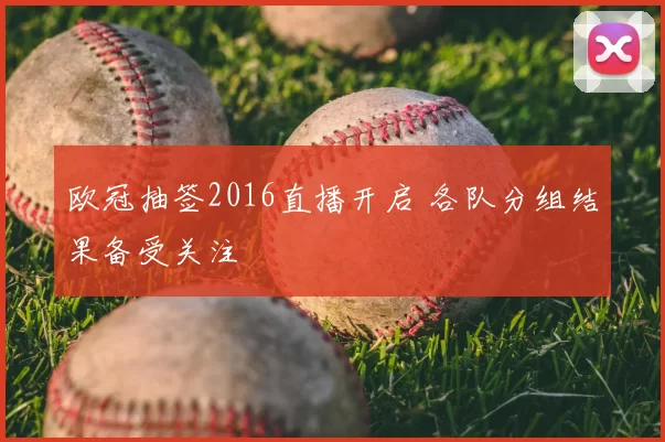 欧冠抽签2016直播开启 各队分组结果备受关注