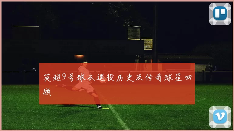 英超9号球衣退役历史及传奇球星回顾