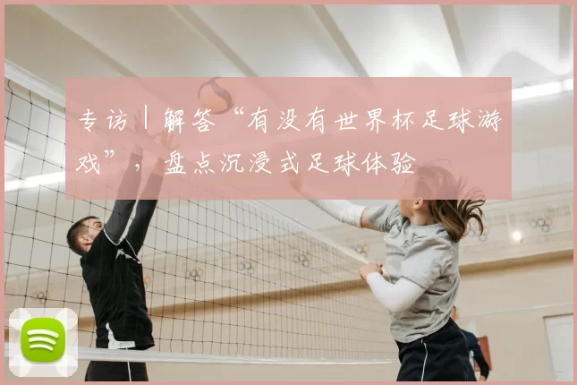 专访|解答“有没有世界杯足球游戏”,盘点沉浸式足球体验