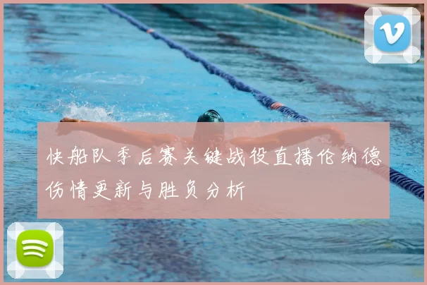 快船队季后赛关键战役直播伦纳德伤情更新与胜负分析