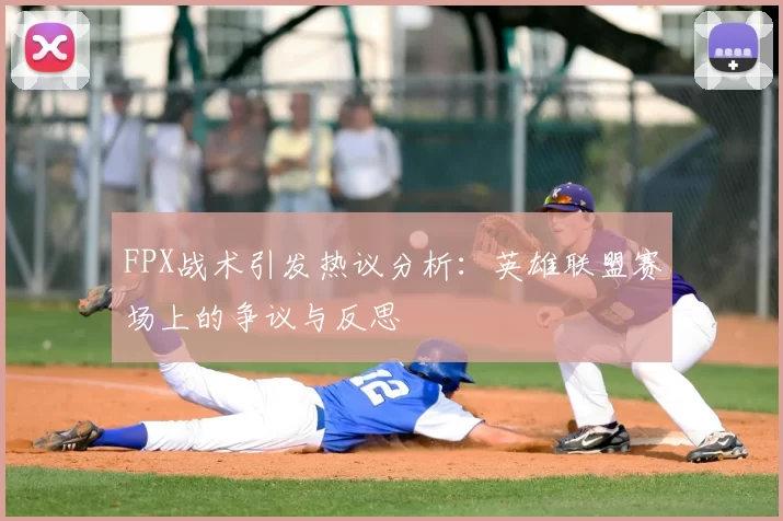 FPX战术引发热议分析：英雄联盟赛场上的争议与反思