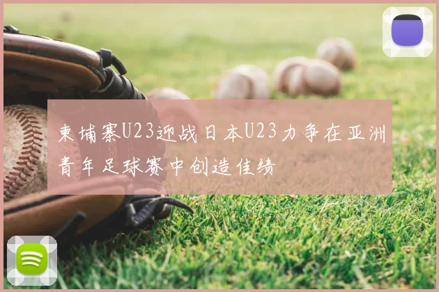 柬埔寨U23迎战日本U23力争在亚洲青年足球赛中创造佳绩