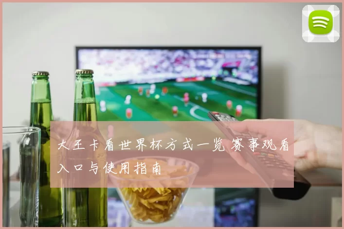 大王卡看世界杯方式一览 赛事观看入口与使用指南
