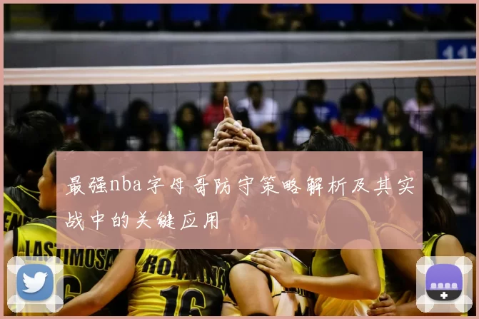 最强nba字母哥防守策略解析及其实战中的关键应用