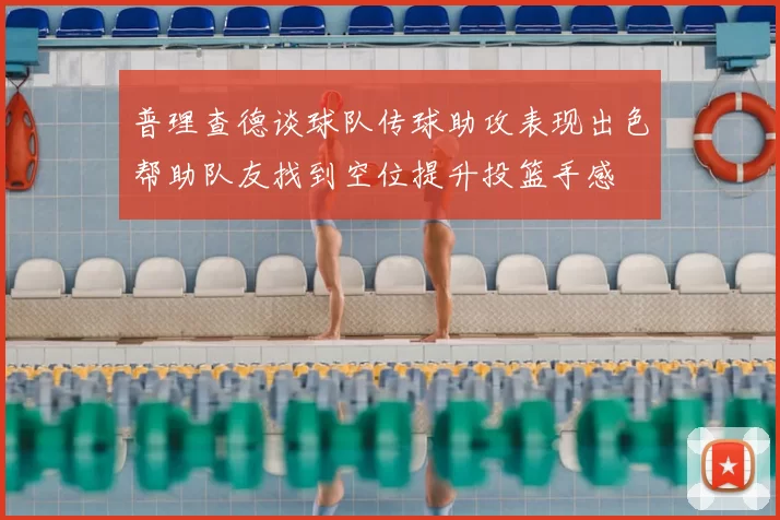 普理查德谈球队传球助攻表现出色帮助队友找到空位提升投篮手感