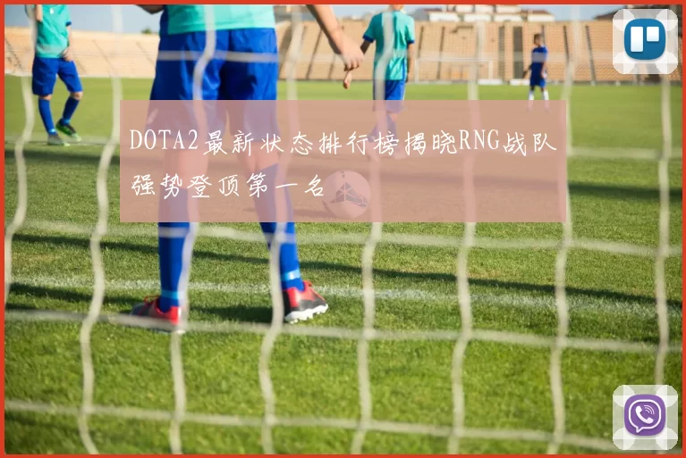 DOTA2最新状态排行榜揭晓RNG战队强势登顶第一名