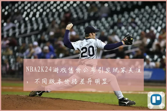 NBA2K24游戏售价公布引发玩家关注,不同版本价格差异明显