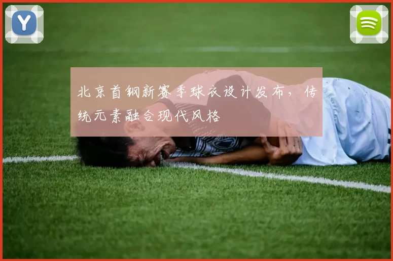 北京首钢新赛季球衣设计发布，传统元素融合现代风格