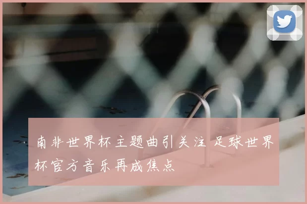 南非世界杯主题曲引关注 足球世界杯官方音乐再成焦点