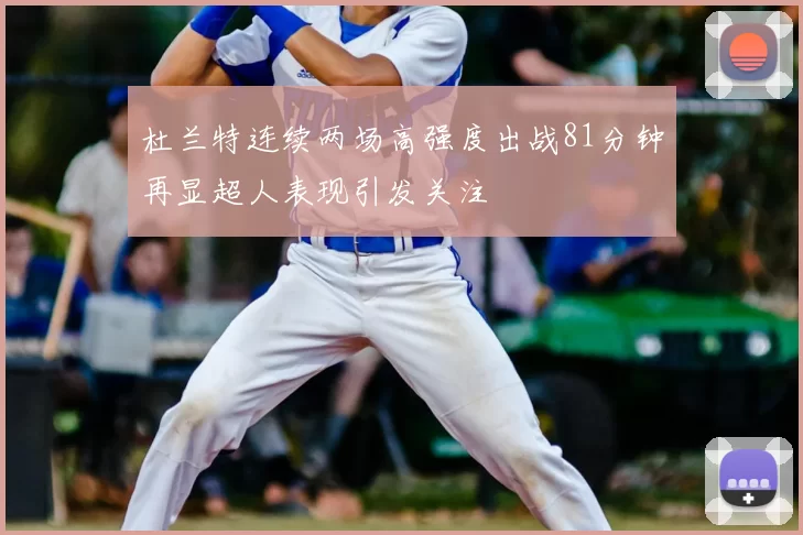 杜兰特连续两场高强度出战81分钟再显超人表现引发关注