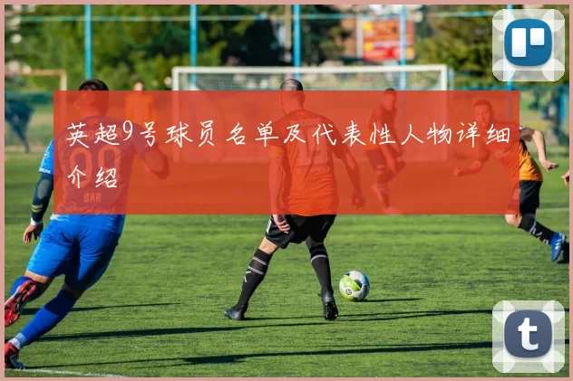 英超9号球员名单及代表性人物详细介绍