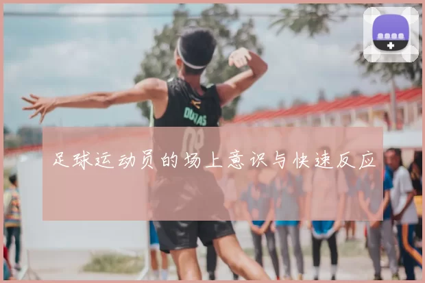 足球运动员的场上意识与快速反应