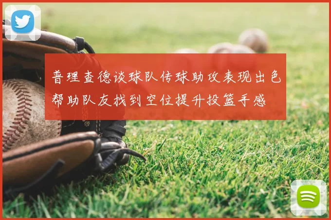普理查德谈球队传球助攻表现出色帮助队友找到空位提升投篮手感