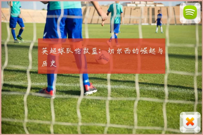 英超球队伦敦蓝:切尔西的崛起与历史
