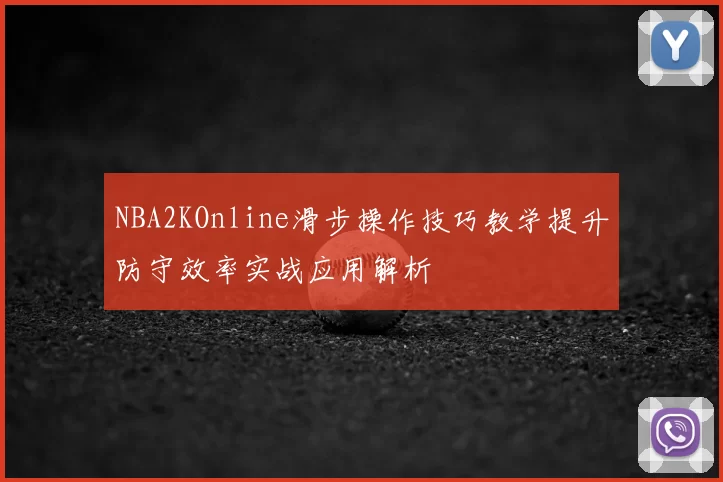 NBA2KOnline滑步操作技巧教学提升防守效率实战应用解析