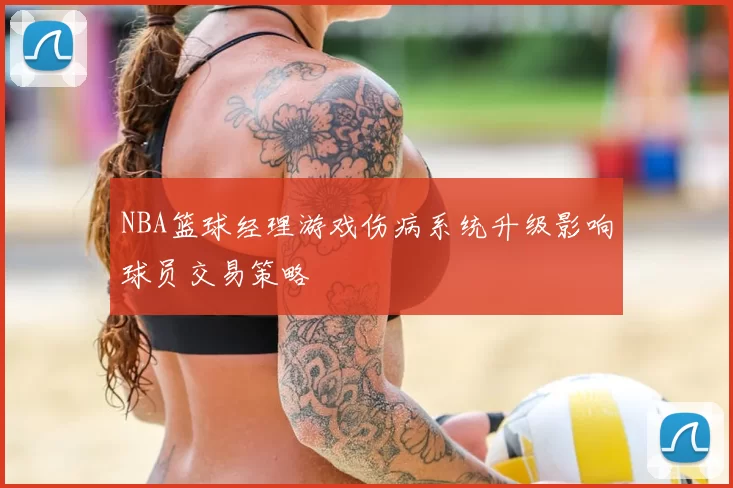 NBA篮球经理游戏伤病系统升级影响球员交易策略