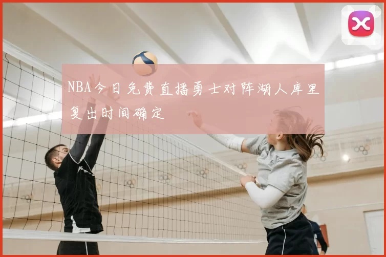 NBA今日免费直播勇士对阵湖人库里复出时间确定