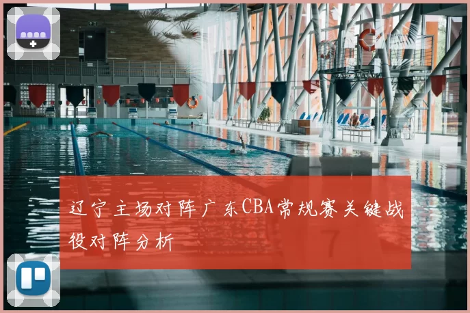 辽宁主场对阵广东CBA常规赛关键战役对阵分析