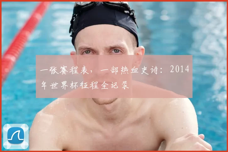 一张赛程表,一部热血史诗:2014年世界杯征程全记录