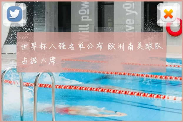 世界杯八强名单公布 欧洲南美球队占据六席