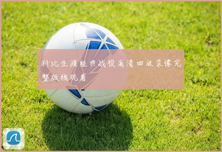 科比生涯经典战役高清回放录像完整版线观看
