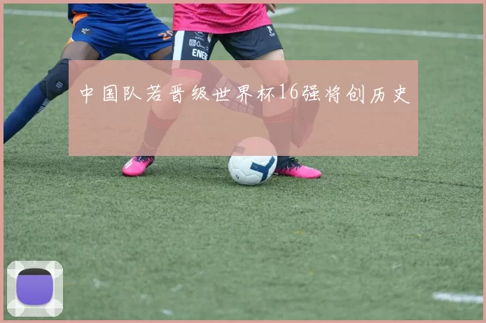 中国队若晋级世界杯16强将创历史