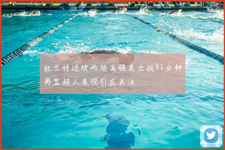杜兰特连续两场高强度出战81分钟再显超人表现引发关注