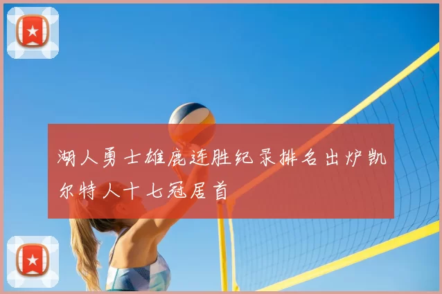 湖人勇士雄鹿连胜纪录排名出炉凯尔特人十七冠居首