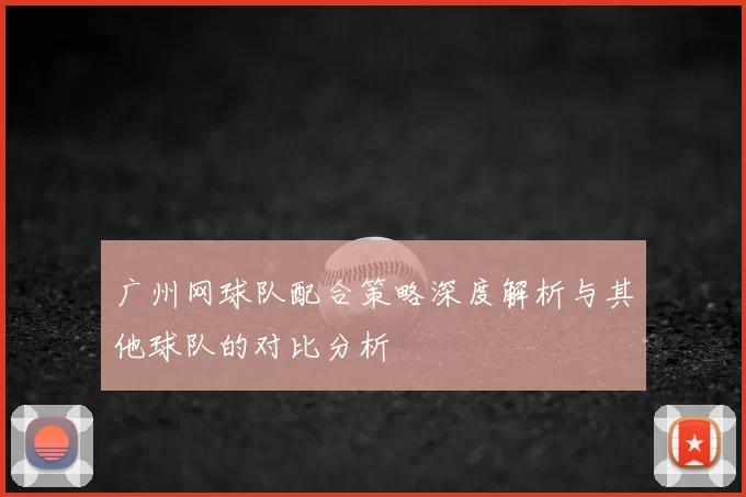 广州网球队配合策略深度解析与其他球队的对比分析