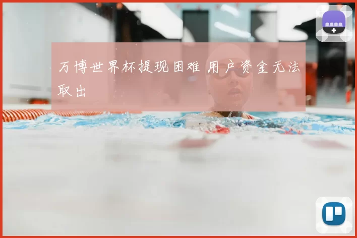 万博世界杯提现困难 用户资金无法取出