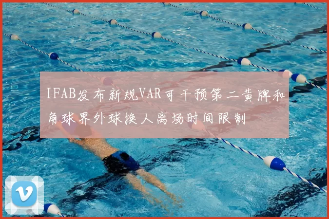IFAB发布新规VAR可干预第二黄牌和角球界外球换人离场时间限制