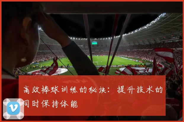 高效棒球训练的秘诀:提升技术的同时保持体能