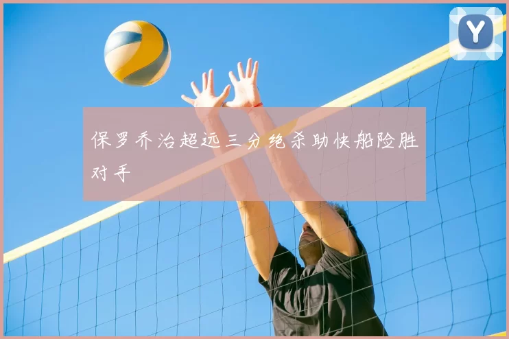 保罗乔治超远三分绝杀助快船险胜对手