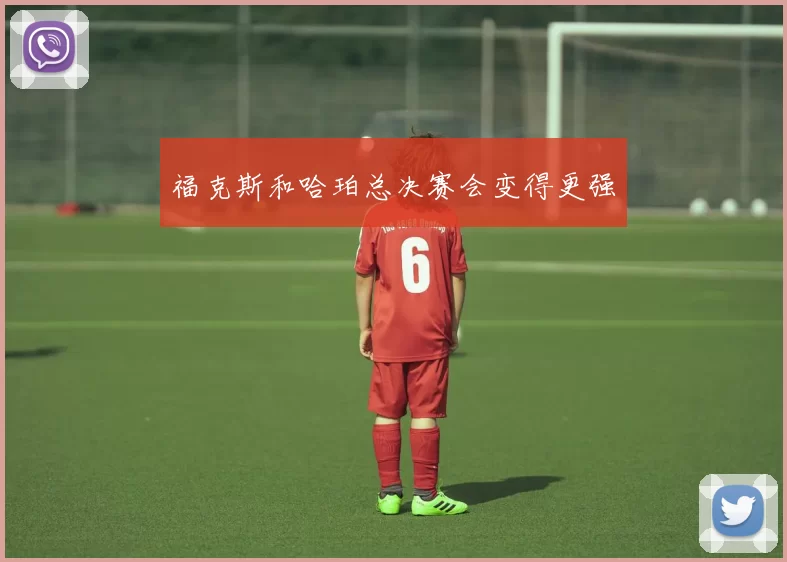 福克斯和哈珀总决赛会变得更强