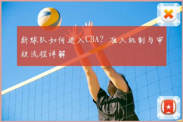 新球队如何进入CBA?准入机制与审核流程详解