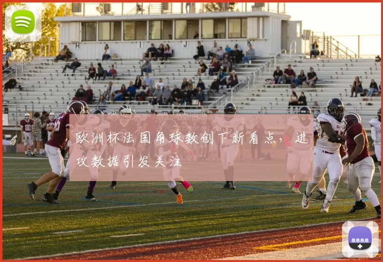 欧洲杯法国角球数创下新看点,进攻数据引发关注