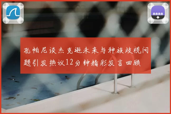 孔帕尼谈杰克逊未来与种族歧视问题引发热议12分钟精彩发言回顾