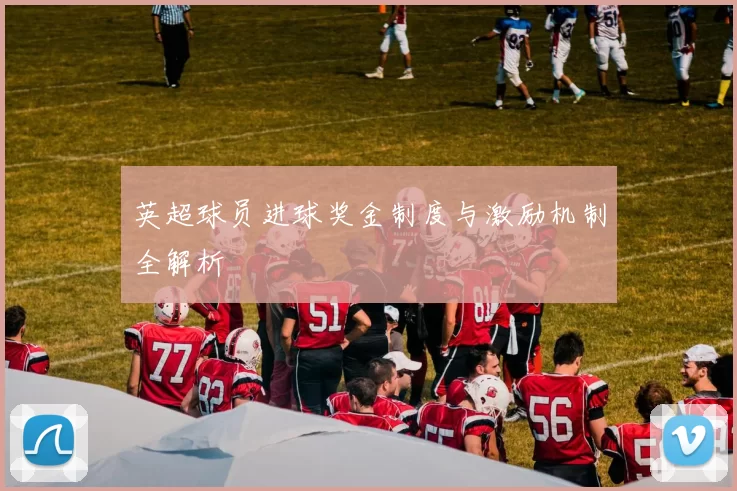 英超球员进球奖金制度与激励机制全解析
