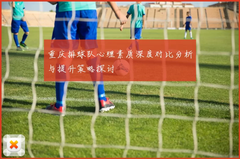 重庆排球队心理素质深度对比分析与提升策略探讨