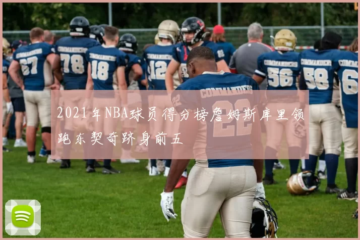 2021年NBA球员得分榜詹姆斯库里领跑东契奇跻身前五