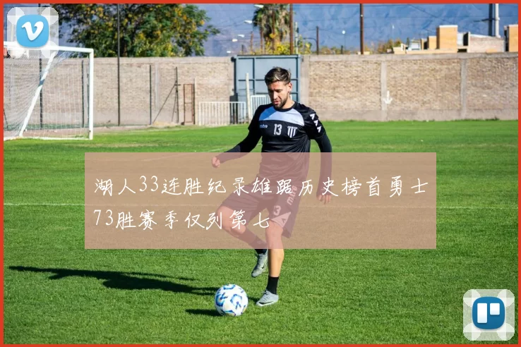 湖人33连胜纪录雄踞历史榜首勇士73胜赛季仅列第七