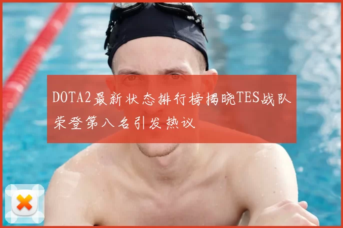 DOTA2最新状态排行榜揭晓TES战队荣登第八名引发热议