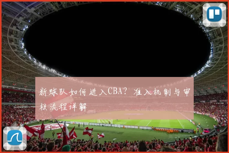 新球队如何进入CBA?准入机制与审核流程详解