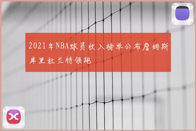 2021年NBA球员收入榜单公布詹姆斯库里杜兰特领跑