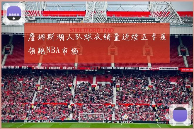 詹姆斯湖人队球衣销量连续五季度领跑NBA市场