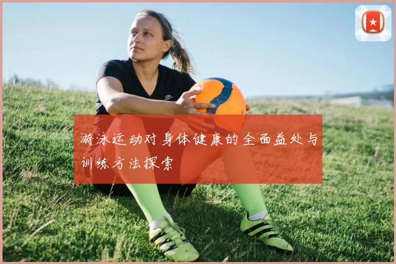 游泳运动对身体健康的全面益处与训练方法探索