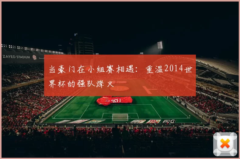 当豪门在小组赛相遇:重温2014世界杯的强队烽火